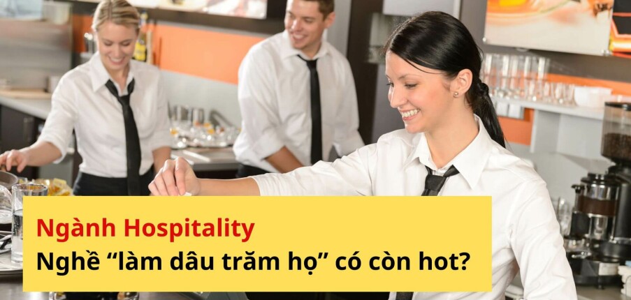 Ngành Hospitality – Nghề “làm dâu trăm họ” có còn hot?