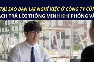 Tại sao bạn lại nghỉ việc ở công ty cũ? Cách trả lời thông minh khi phỏng vấn