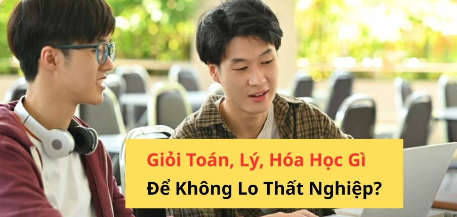 Giỏi Toán, Lý, Hóa Học Gì Để Không Lo Thất Nghiệp?