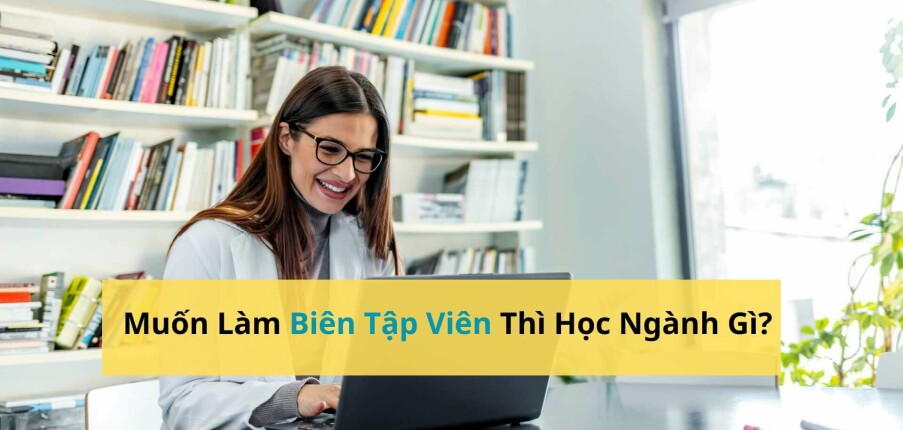 Muốn Làm Biên Tập Viên Thì Học Ngành Gì?