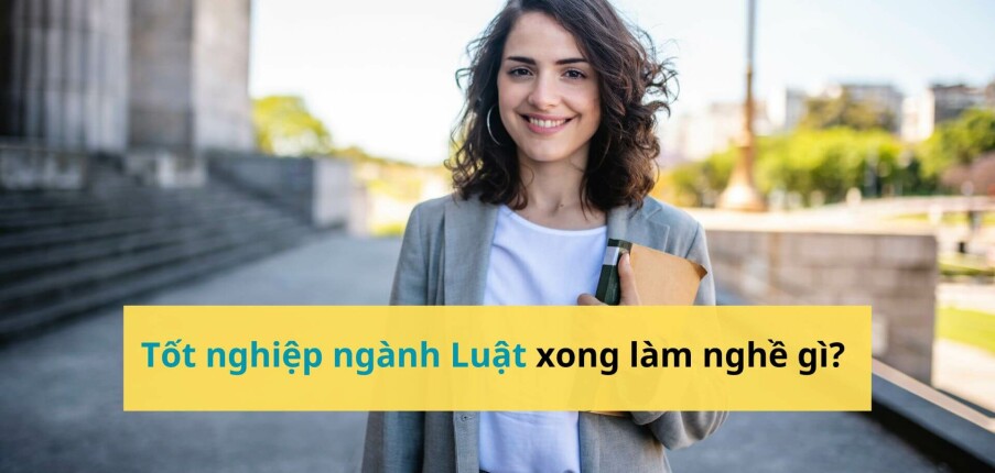 Tốt nghiệp ngành Luật xong làm nghề gì? 15 việc làm tuyển dụng nhiều cho cử nhân ngành Luật