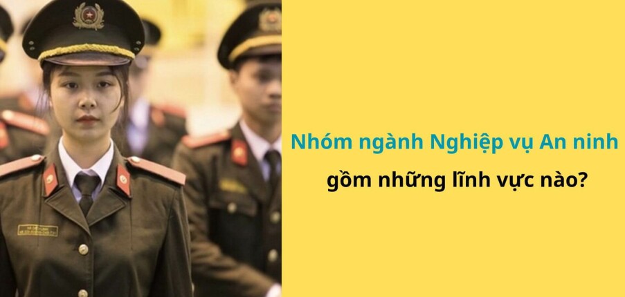 Nhóm ngành Nghiệp vụ an ninh gồm những lĩnh vực nào? Ra trường làm gì? (2025)