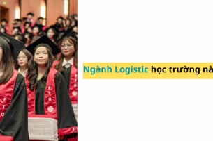 Ngành Logistic học trường nào? Top 18 trường đào tạo Logistic tốt ở Hà Nội &TP. HCM