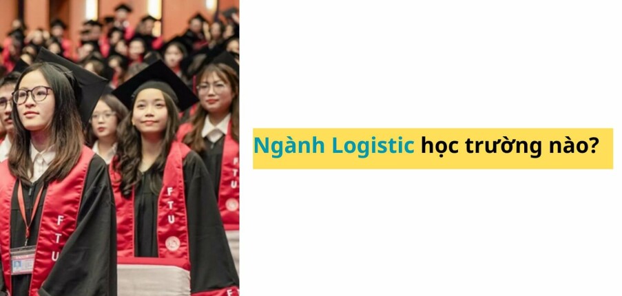 Ngành Logistic học trường nào? Top 18 trường đào tạo Logistic tốt ở Hà Nội &TP. HCM