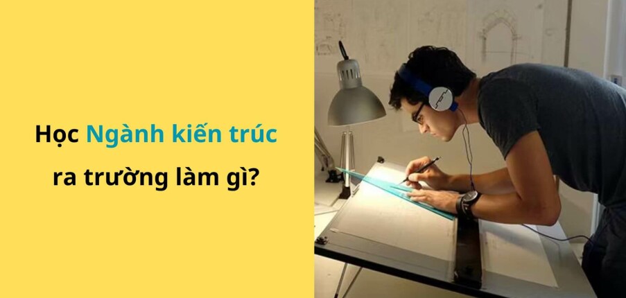 Ngành kiến trúc là gì? Thi khối nào? Học trường nào? Ra trường làm gì? (cập nhật 2025)