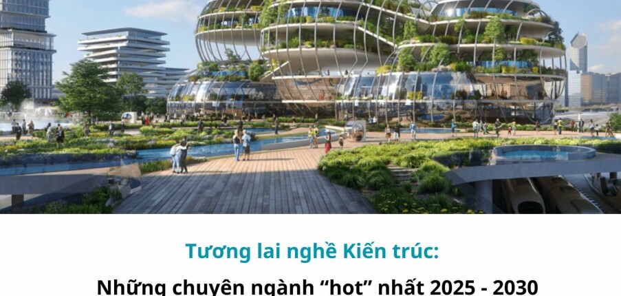 Tương lai nghề Kiến trúc: Những chuyên ngành hot nhất 2025 - 2030