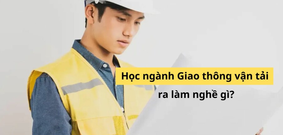 Ngành giao thông vận tải học gì? Ra trường làm công việc gì? (cập nhật 2025)