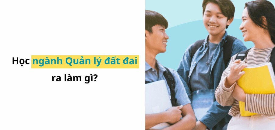 Học ngành quản lý đất đai làm nghề gì? Top 15 công việc cho cử nhân ngành quản lý đất đai (2025)