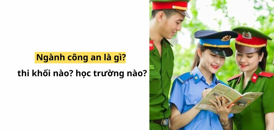 Ngành công an là gì? thi khối nào? học trường nào?