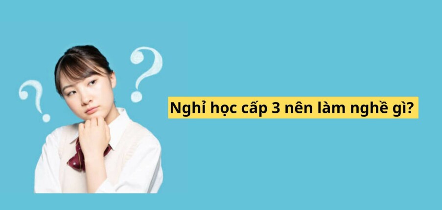 Nghỉ học cấp 3 nên làm nghề gì?