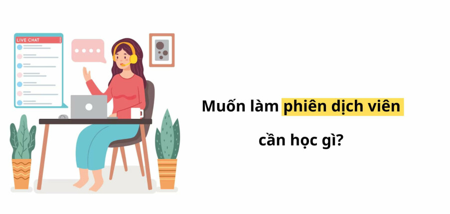 Muốn làm phiên dịch viên cần học gì? học ở đâu? học bao lâu?
