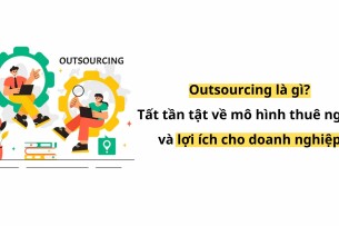Outsourcing là gì? Tất tần tật về mô hình thuê ngoài và lợi ích cho doanh nghiệp