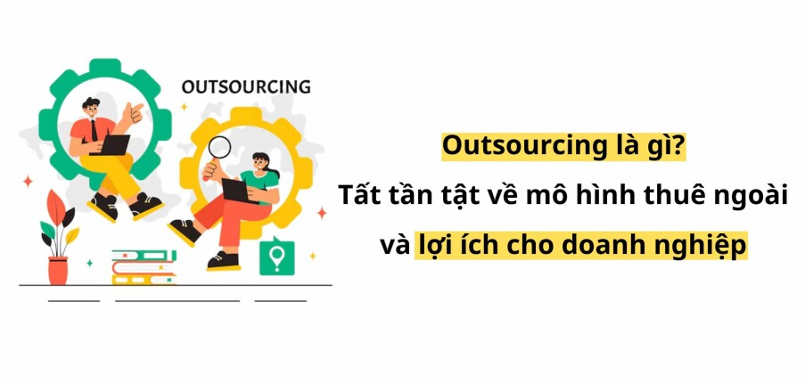 Outsourcing là gì? Tất tần tật về mô hình thuê ngoài và lợi ích cho doanh nghiệp