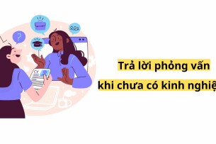Sinh viên mới ra trường nên trả lời phỏng vấn như thế nào khi chưa có kinh nghiệm?
