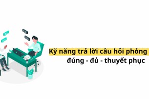 Kỹ năng trả lời câu hỏi phỏng vấn đúng - đủ - thuyết phục