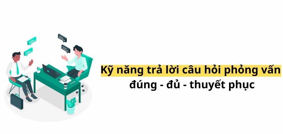 Kỹ năng trả lời câu hỏi phỏng vấn đúng - đủ - thuyết phục