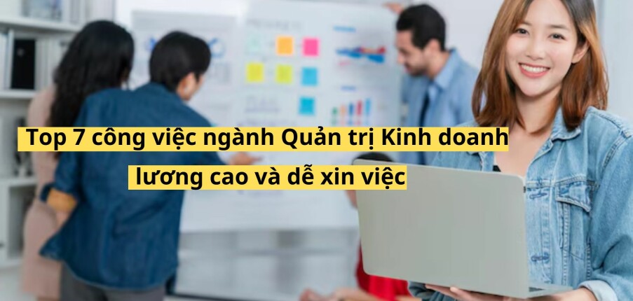Top 7 công việc ngành Quản trị Kinh doanh có lương cao và dễ xin việc năm 2025