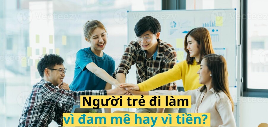 Người trẻ đi làm vì đam mê hay vì tiền? [Phân tích xu hướng & lời khuyên thực tế]