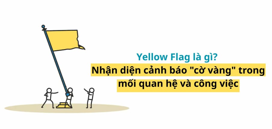 Yellow Flag là gì? Nhận diện cảnh báo "cờ vàng" trong mối quan hệ và công việc
