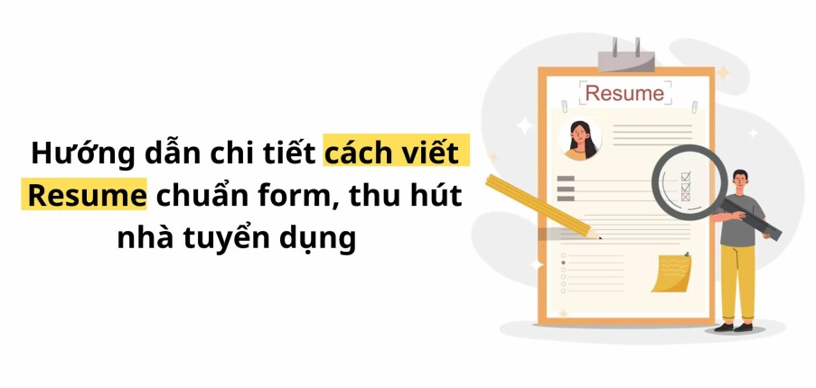 Hướng dẫn chi tiết cách viết Resume chuẩn form, thu hút nhà tuyển dụng
