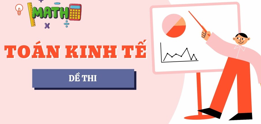 Đề thi cuối kỳ học phần Toán Kinh tế (có đáp án) | Đại học Bách Khoa Hà Nội (2025)