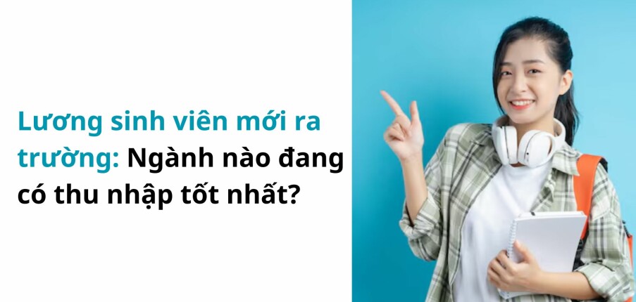 Lương sinh viên mới ra trường: Ngành nào đang có thu nhập tốt nhất?