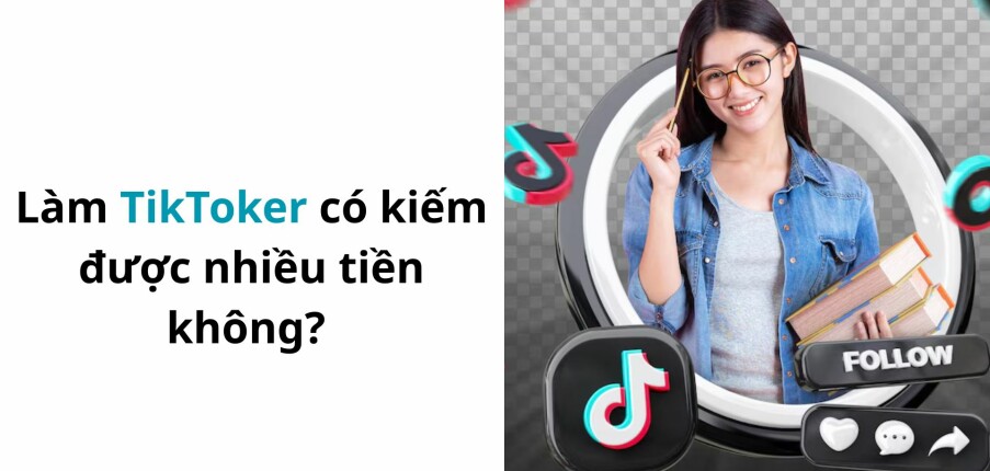 Làm TikToker có kiếm được nhiều tiền không? Sự thật về nghề TikToker