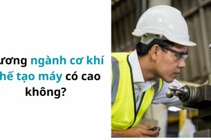 Lương ngành cơ khí chế tạo máy có cao không?