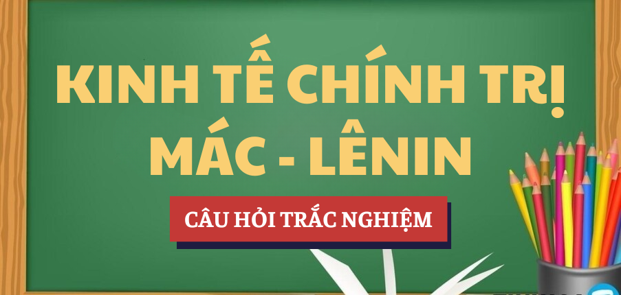 Bài tập trắc nghiệm Kinh tế chính trị Mác - Lênin | Câu hỏi ôn tập trắc nghiệm | VLU - Trường Đại học Văn Lang (2025)