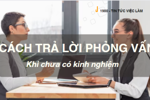 Cách trả lời phỏng vấn khi chưa có kinh nghiệm làm việc