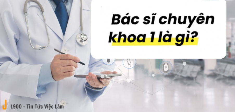 Bác sĩ chuyên khoa 1 là gì? Học gì? Ở đâu? Cơ hội nghề nghiệp ra sao?