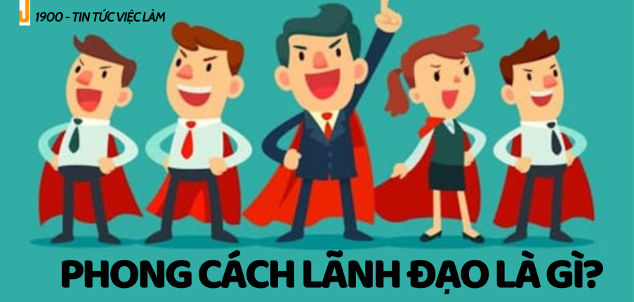 Phong cách lãnh đạo là gì? TOP 10 phong cách lãnh đạo cần biết