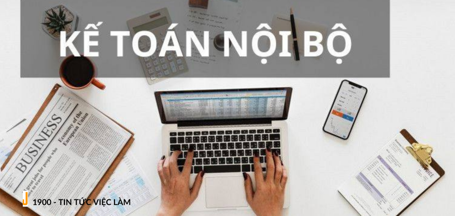 Kế toán nội bộ là gì? Tổng quan công việc vị trí kế toán nội bộ