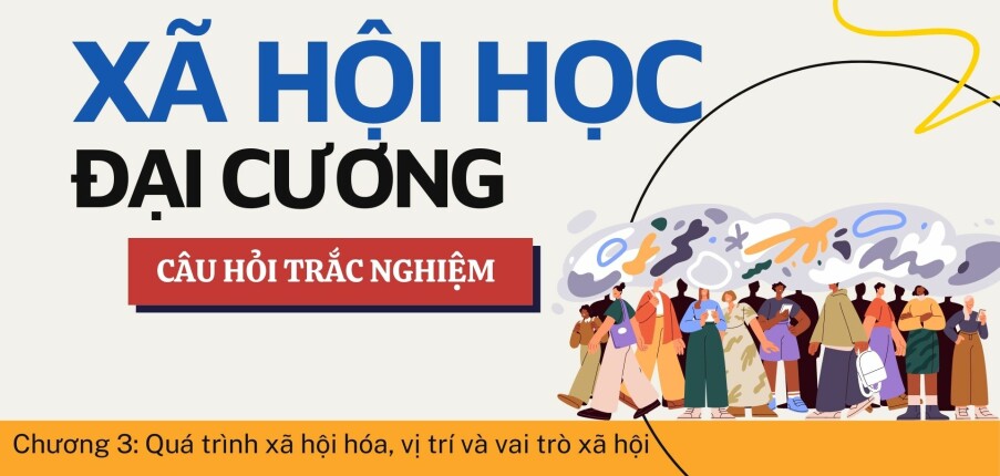 Câu hỏi trắc nghiệm QUY TRÌNH XÃ HỘI HÓA, VỊ TRÍ VÀ VAI TRÒ XÃ HỘI | Xã hội học đại cương | Trường Đại học Khoa Học Xã Hội và Nhân Văn (2025)